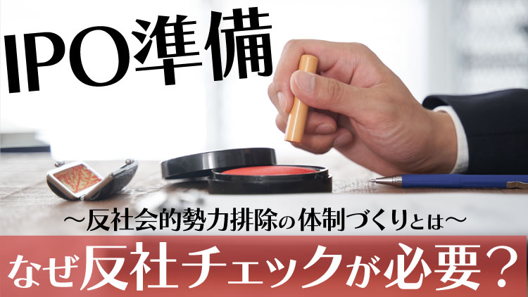 IPO準備にはなぜ反社チェックが必要なのか？-反社会的勢力排除の体制づくりについて解説.