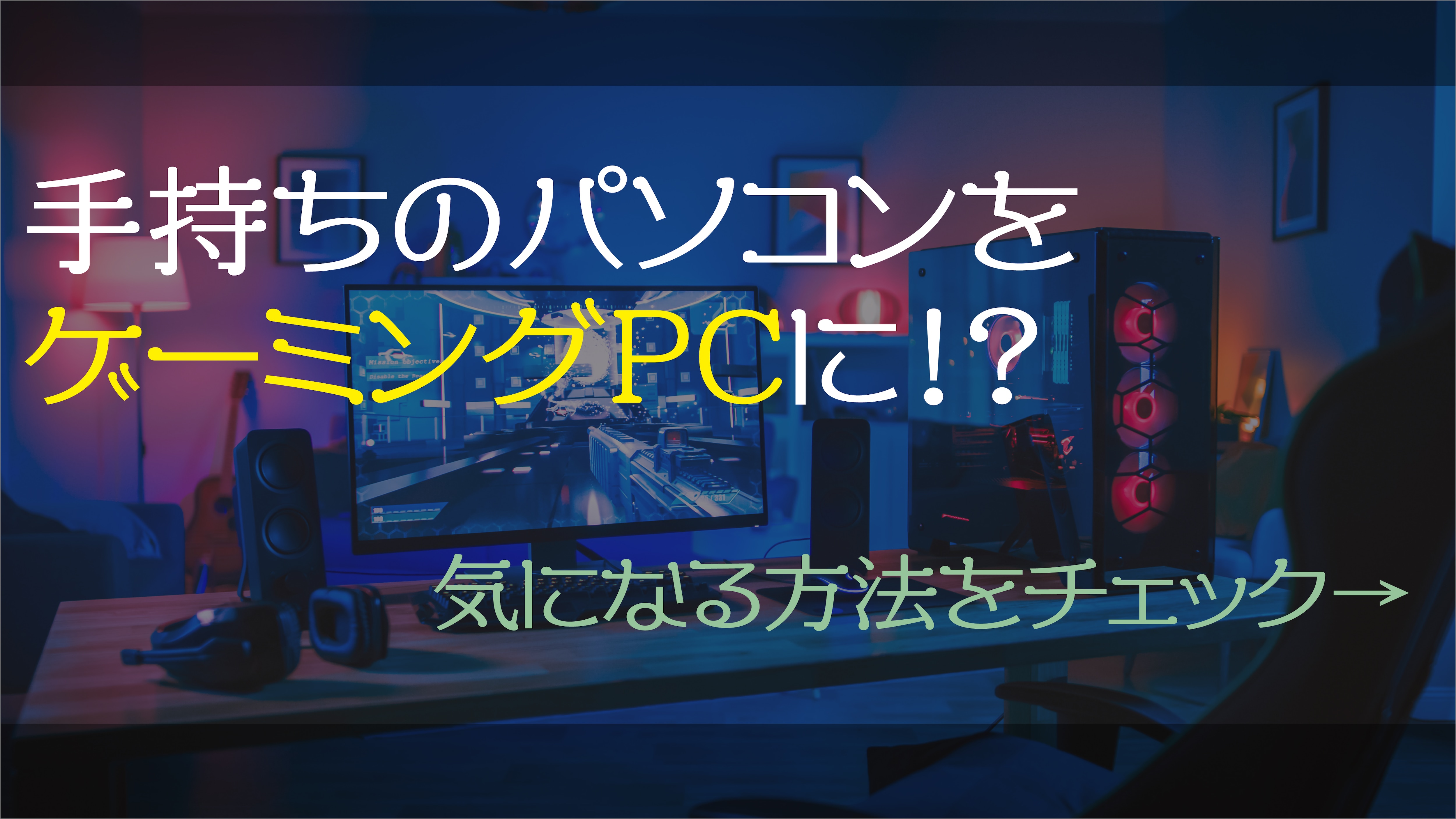 自宅のパソコンをゲーミングPCにアップグレード！？気になる方法とは