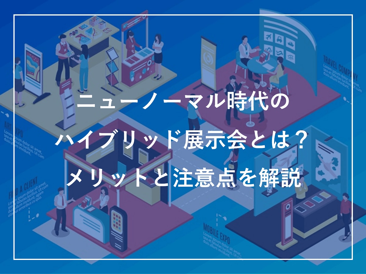 ニューノーマル時代のハイブリッド展示会とは？ メリットと注意点を解説