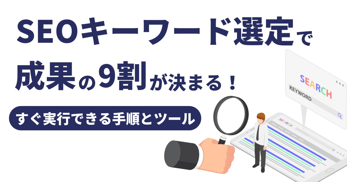 SEOキーワード選定で成果の9割が決まる！すぐ実行できる手順とツール