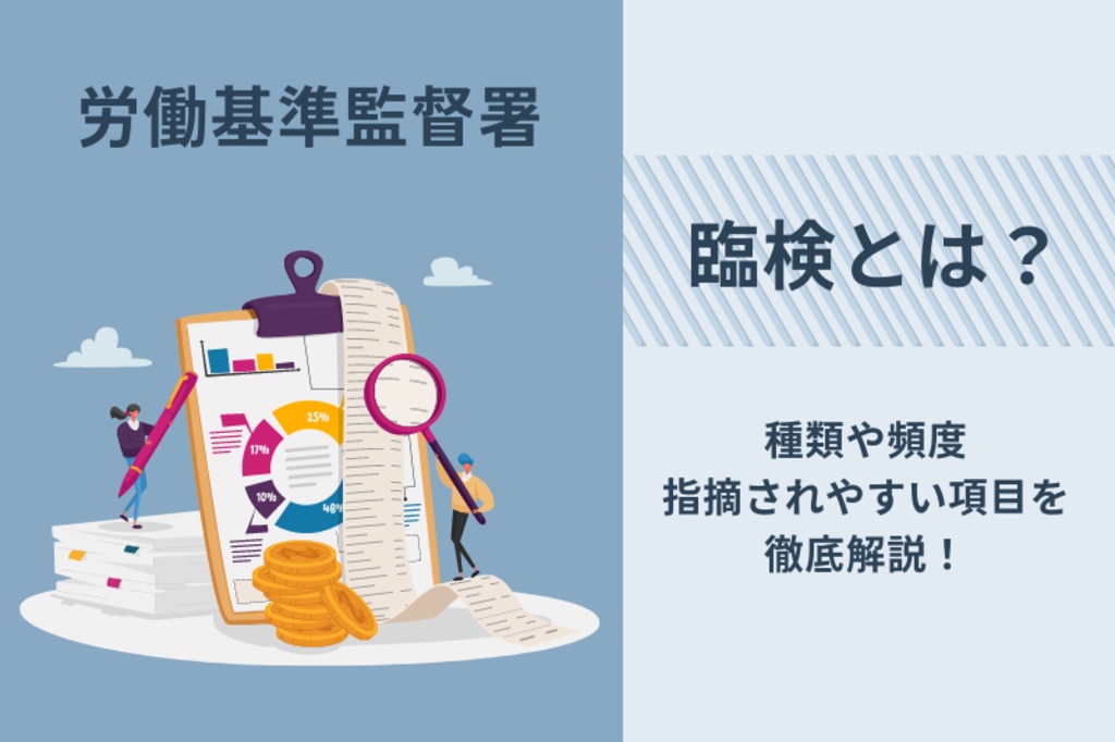 労基署（労働基準監督署）の臨検とは？種類や頻度・指摘されやすい項目 