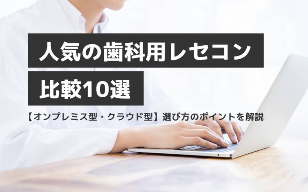 人気の歯科用レセコン比較10選【オンプレミス型・クラウド型】選び方のポイントを解説 | デンタルシステムズ株式会社