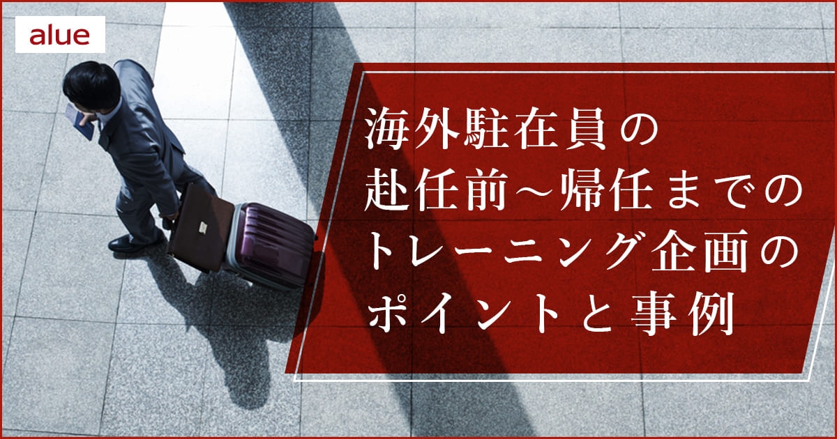 海外駐在員の赴任前～帰任までのトレーニング企画のポイントと事例
