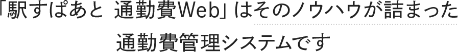 「駅すぱあと 通勤費Web」はそのノウハウが詰まった通勤費管理システムです