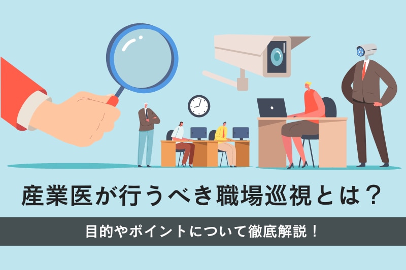 産業医がすべき職場巡視とは？目的やポイントについて徹底解説