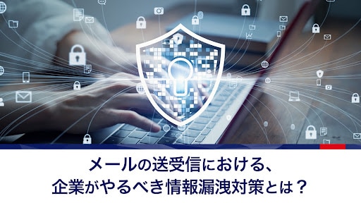 メールの送受信における、企業がやるべき情報漏洩対策とは?