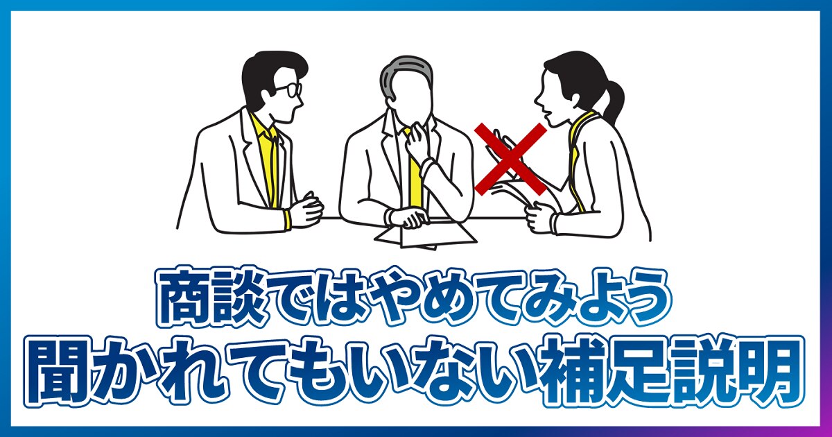 商談で「聞かれていないことを補足説明する」のをやめてみよう【営業】