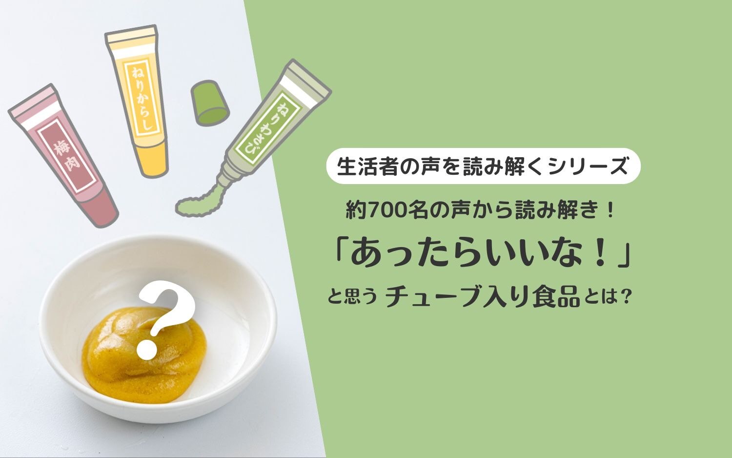 【生活者の声を読み解くシリーズ】約700名の声から読み解き!「あったらいいな!」と思うチューブ入り食品とは?