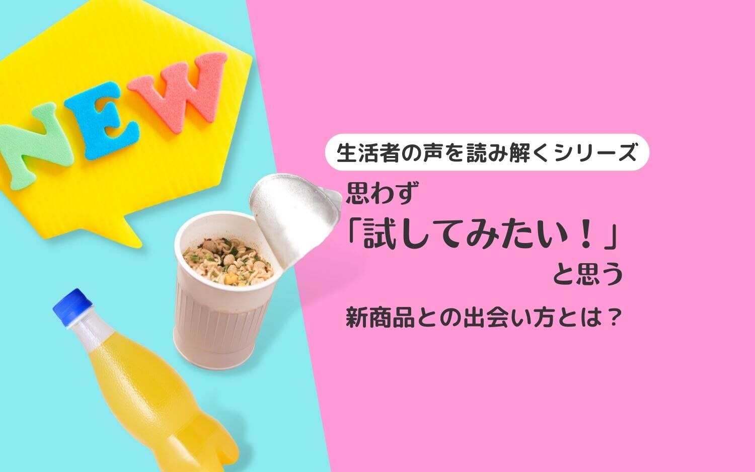 【生活者の声を読み解くシリーズ】思わず「試してみたい!」と思う新商品との出会い方とは?