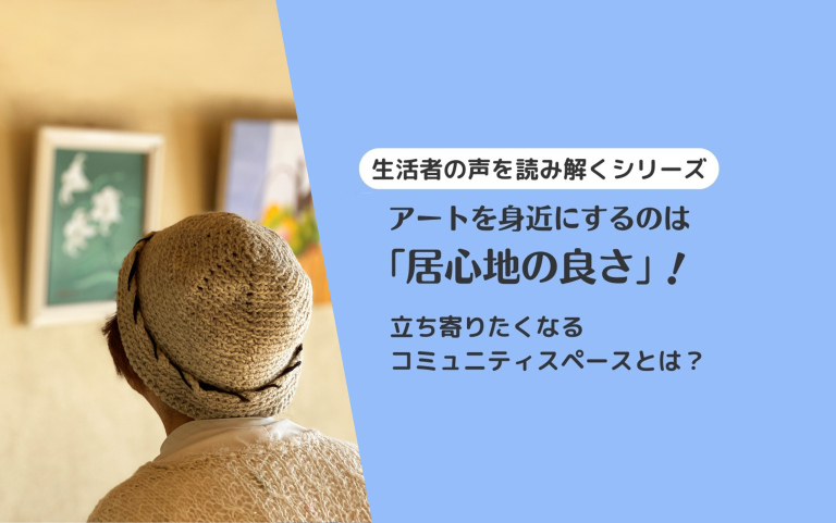 【生活者の声を読み解くシリーズ】アートを身近にするのは「居心地の良さ」!立ち寄りたくなるコミュニティスペースとは?