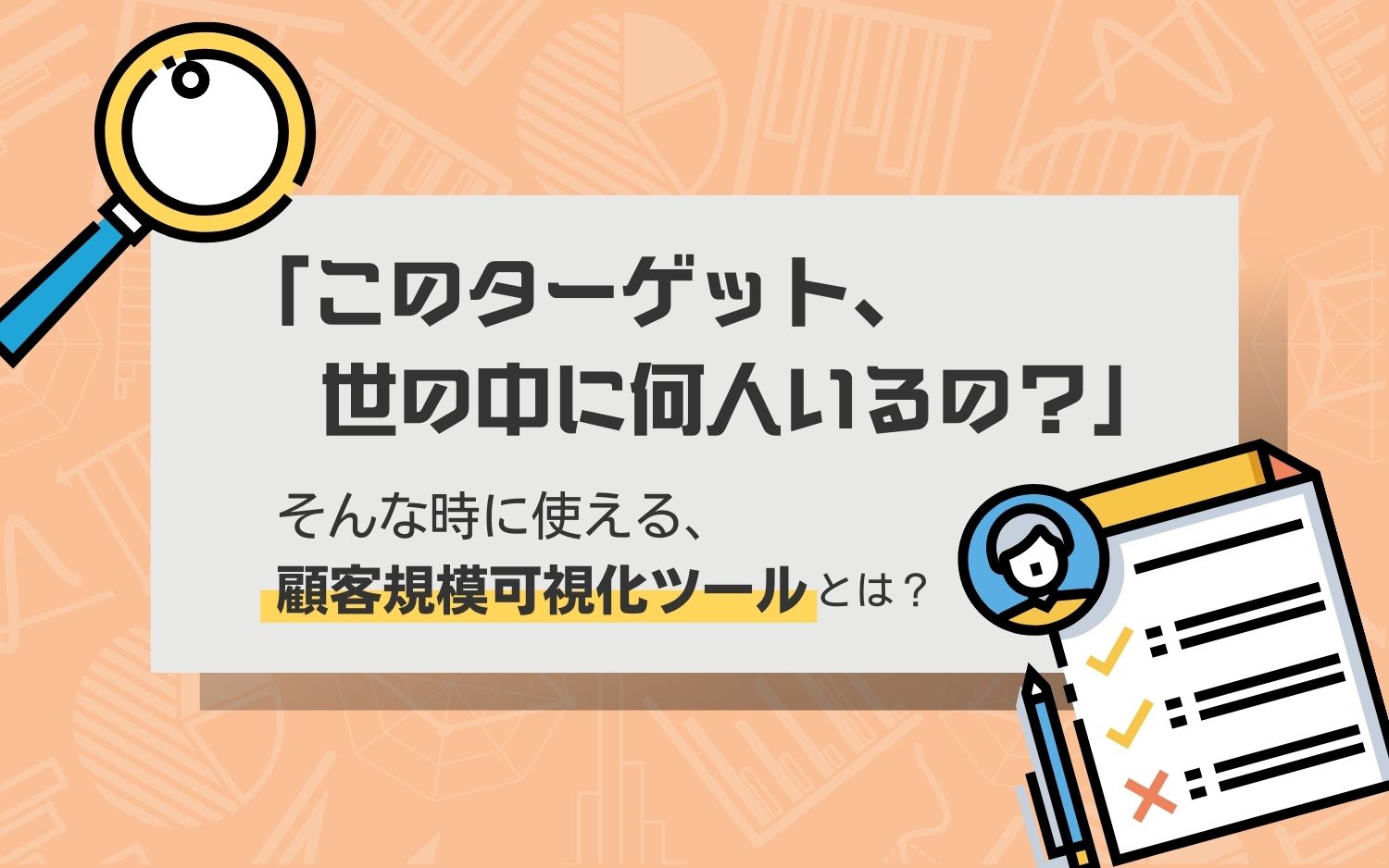 「このターゲット、世の中に何人いるの？」そんな時に使える、顧客規模可視化ツールとは？