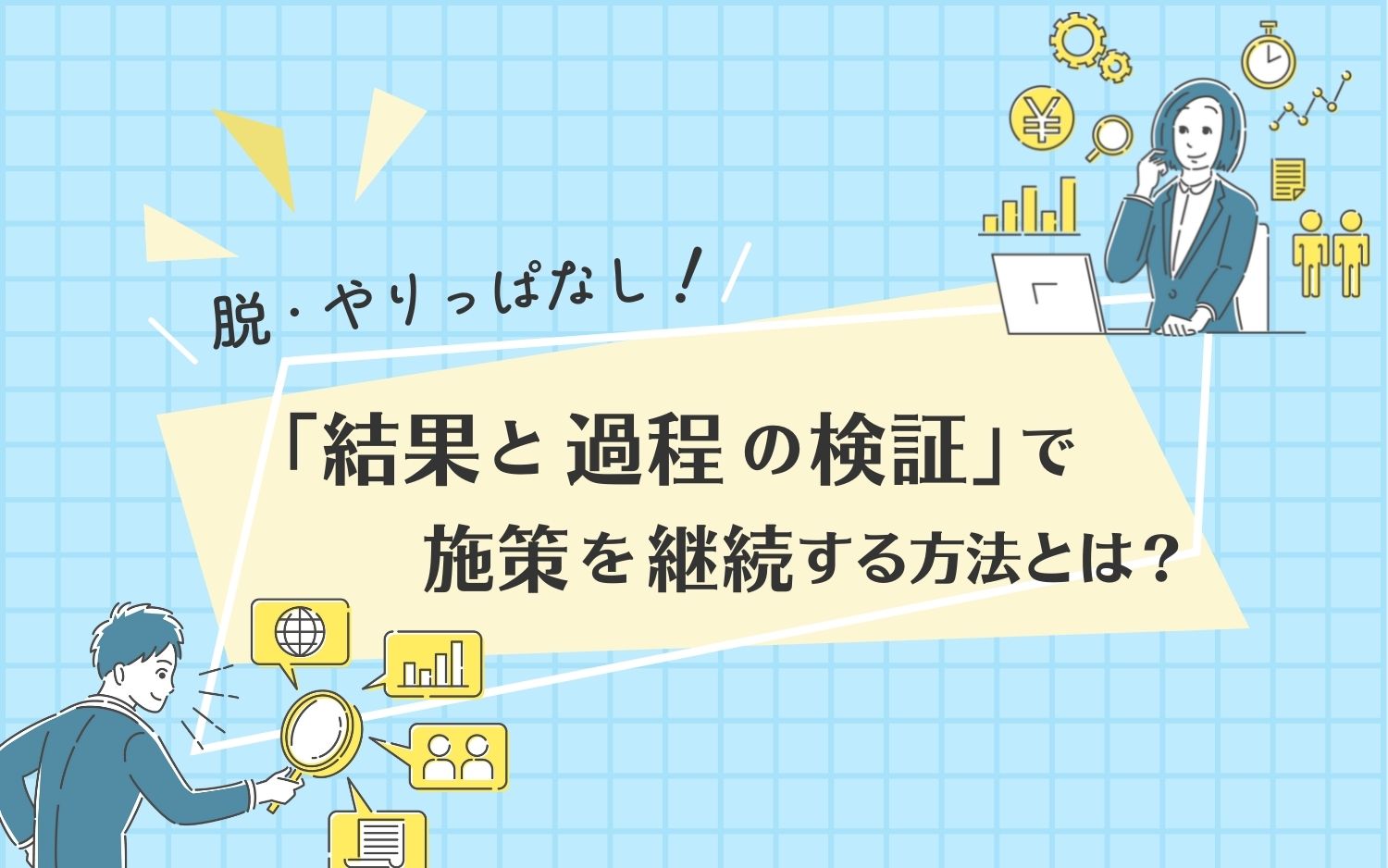 脱・やりっぱなし！「結果と過程の検証」で施策を継続する方法とは