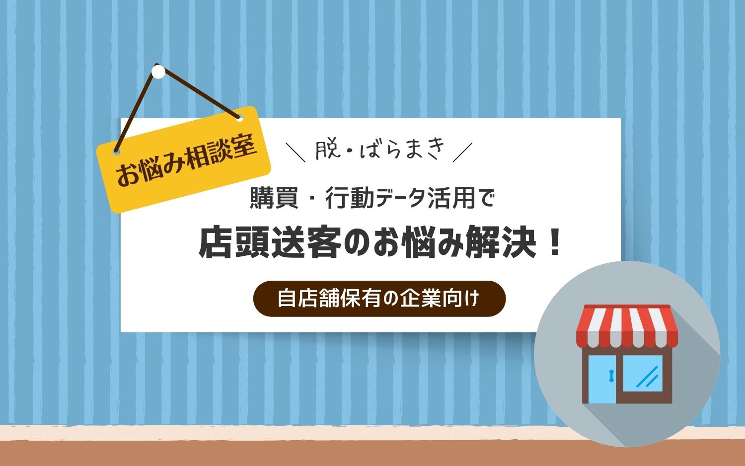 【お悩み相談室】脱・ばらまき！購買・行動データ活用で店頭送客のお悩み解決！ （自店舗保有の企業向け）