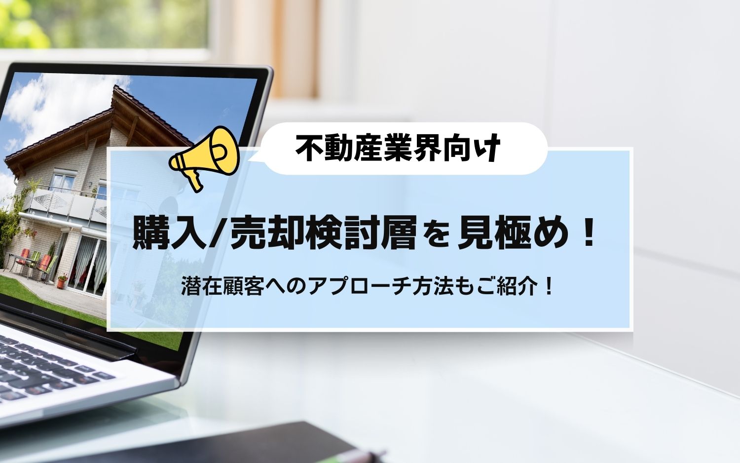 【不動産業界向け】購入/売却検討層を見極め！潜在顧客へのアプローチ方法もご紹介！