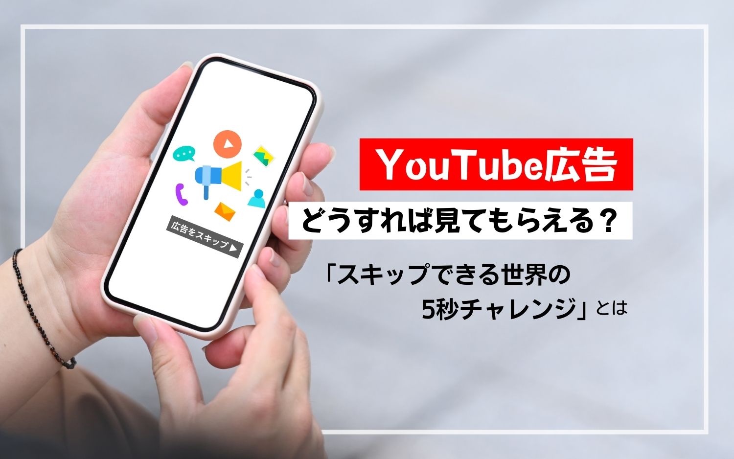 YouTube広告、どうすれば見てもらえる？「スキップできる世界の5秒チャレンジ」とは