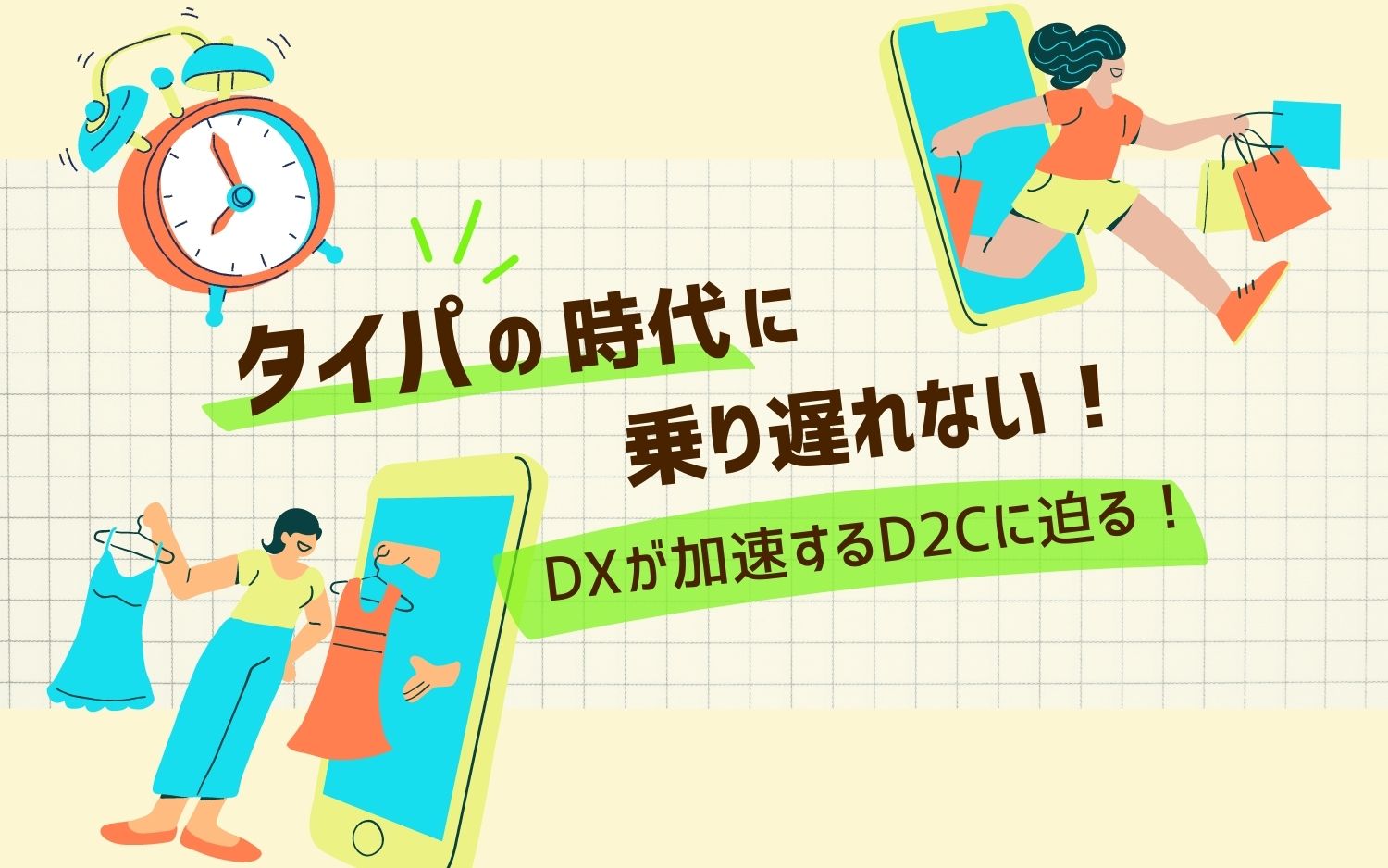 タイパの時代に乗り遅れない！DXが加速するD2Cに迫る！