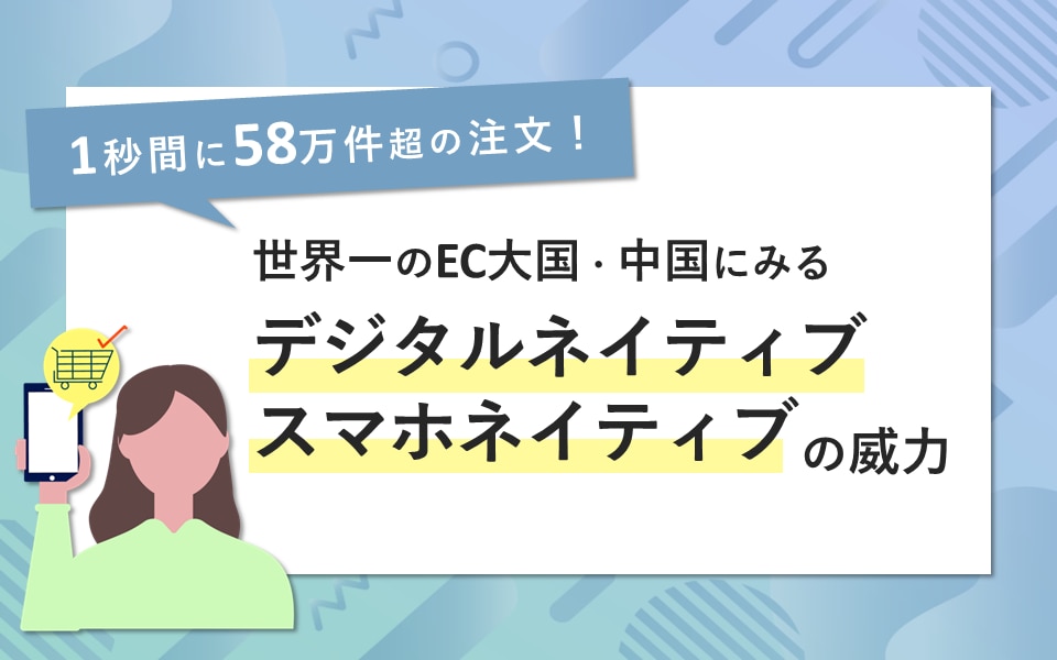 1秒間に58万件超の注文！ 世界一のEC大国・中国にみる「デジタルネイティブ・スマホネイティブ」の威力