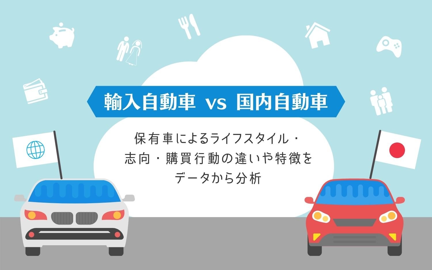 【輸入自動車vs国内自動車】保有車によるライフスタイル・志向・購買行動の違いや特徴をデータから分析