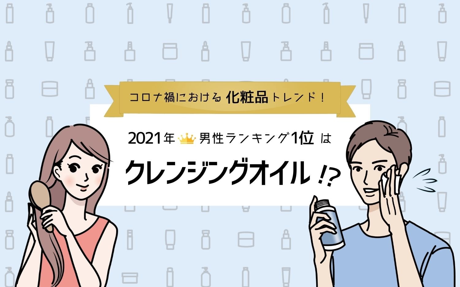 コロナ禍における化粧品トレンド！2021年男性ランキング1位はクレンジングオイル？！