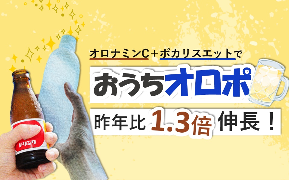 オロナミンC＋ポカリスエットで「おうちオロポ」昨年比1.3倍伸長！