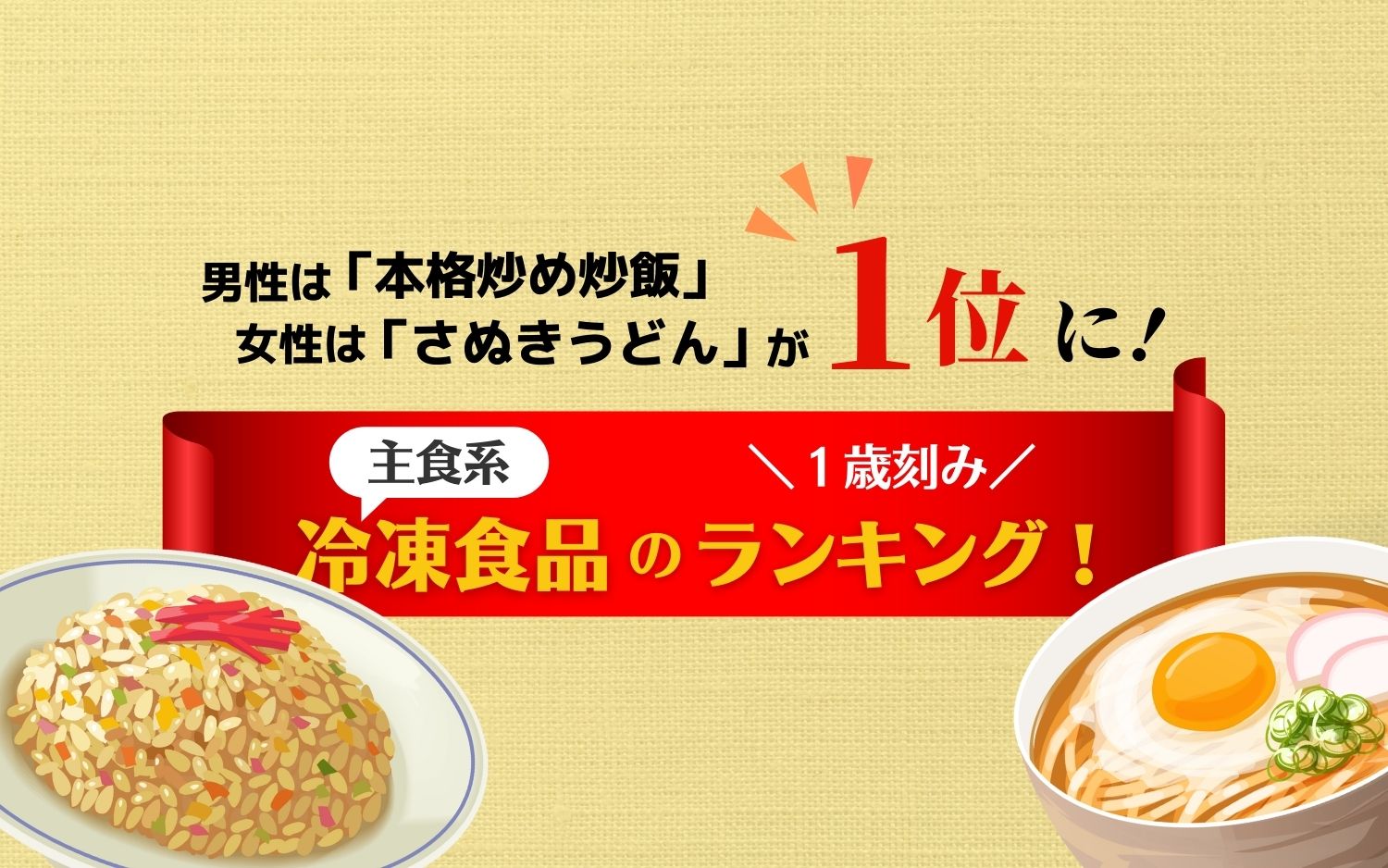 男性は「本格炒め炒飯」、女性は「さぬきうどん」が1位に！冷凍食品（主食系）の1歳刻みランキング！