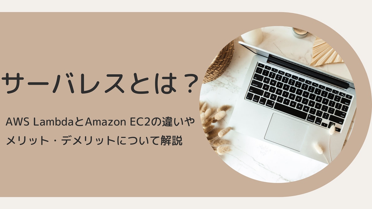 サーバレスとは？AWS LambdaとAmazon EC2の違いやメリット・デメリットについて解説