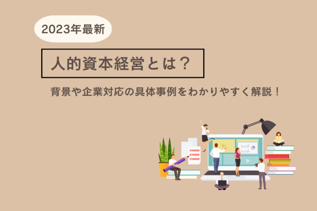 2023年最新】人的資本経営とは？背景や企業対応の具体事例をわかり