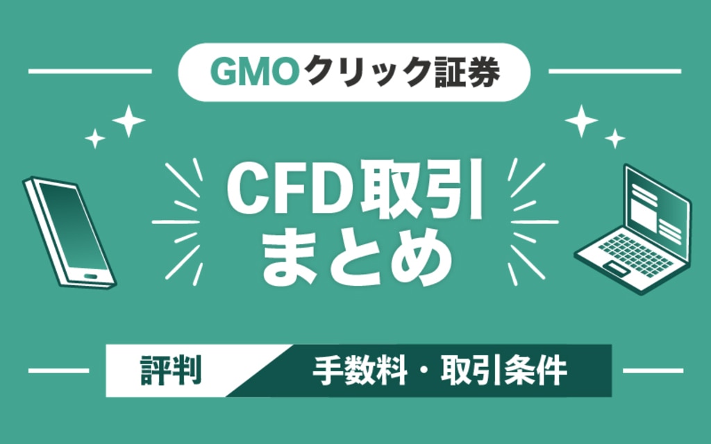 GMOクリック証券のCFD取引まとめ｜評判や手数料などの取引条件も解説！