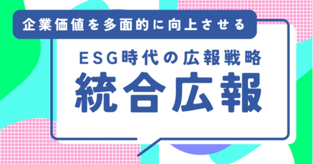 ESG時代の企業PR戦略フレーム】「統合広報」で企業価値を多面的に向上