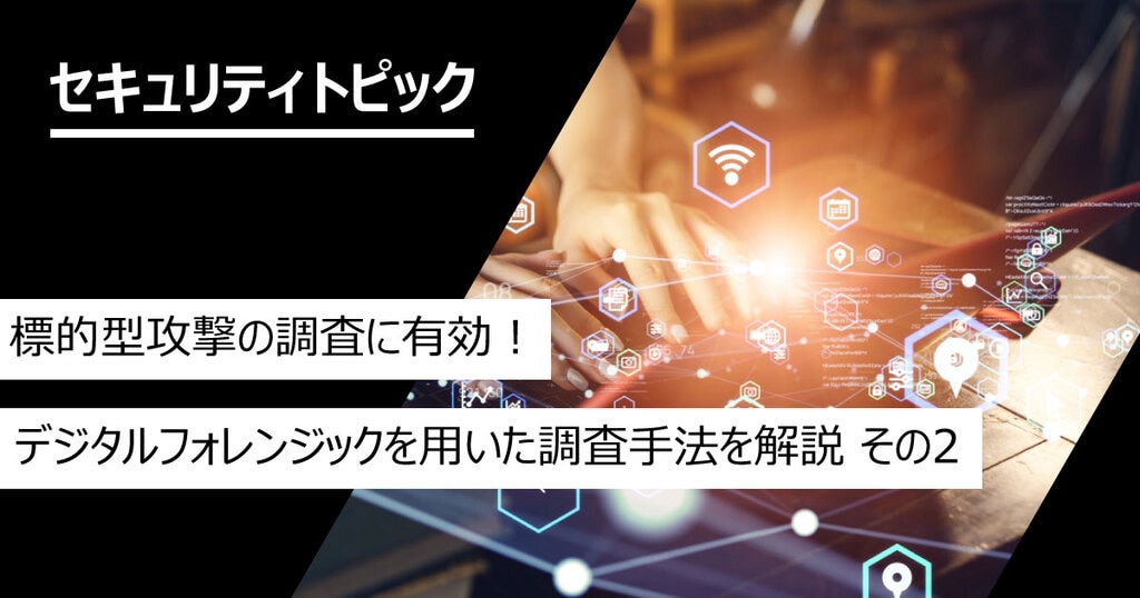 標的型攻撃の調査に有効！デジタルフォレンジックを用いた調査手法を 