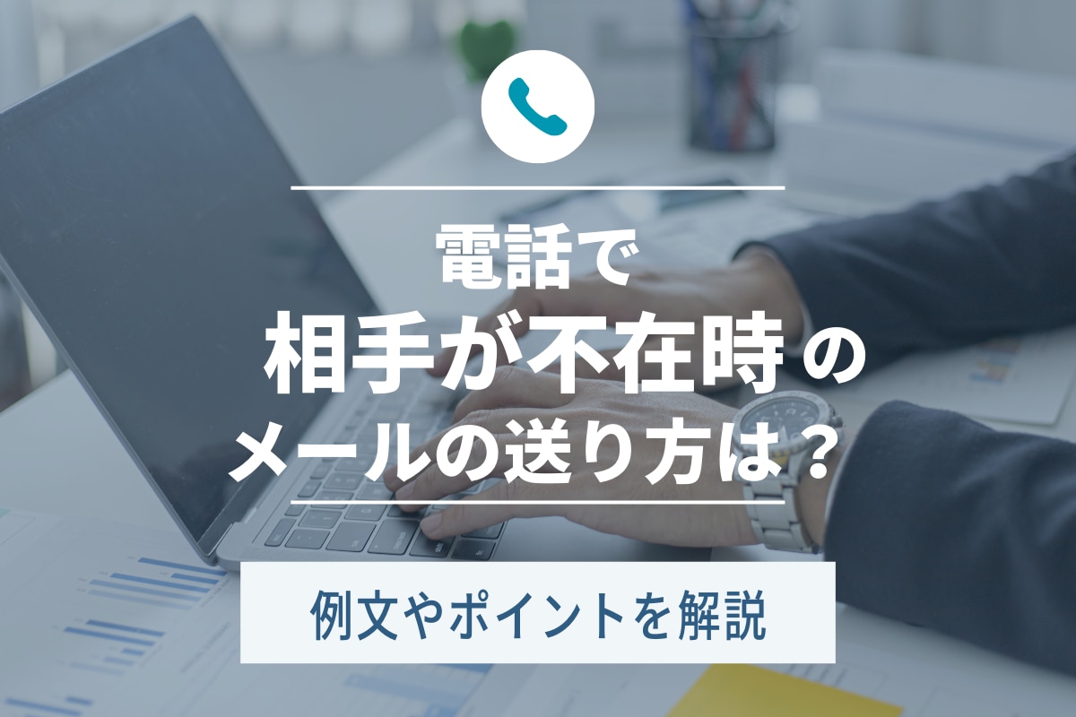 電話で相手が不在時のメールの送り方は？例文やポイントを解説