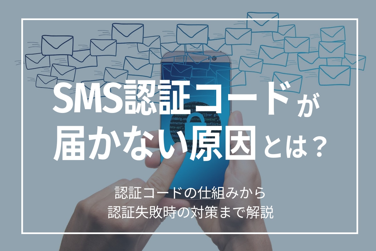 SMS認証コードが届かない原因とは？認証コードの仕組みから認証失敗時の対策まで解説