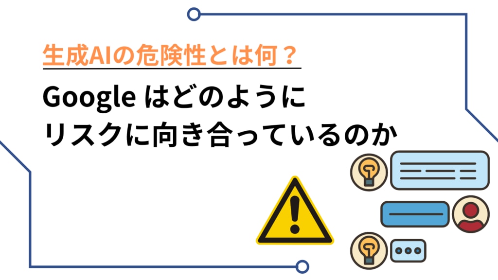 生成AIの危険性とは何？ Google はどのようにリスクに向き合っている