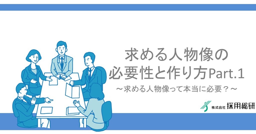 求める人物像の必要性と作り方vol 1～求める人物像って本当に必要？～ 株式会社採用総研