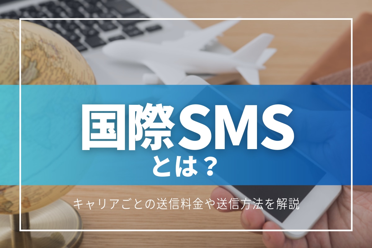 国際SMSとは？キャリアごとの送信料金や送信方法を解説