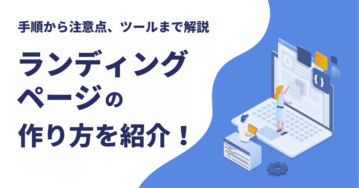 ランディングページの作り方を紹介！手順から注意点、ツールまで解説