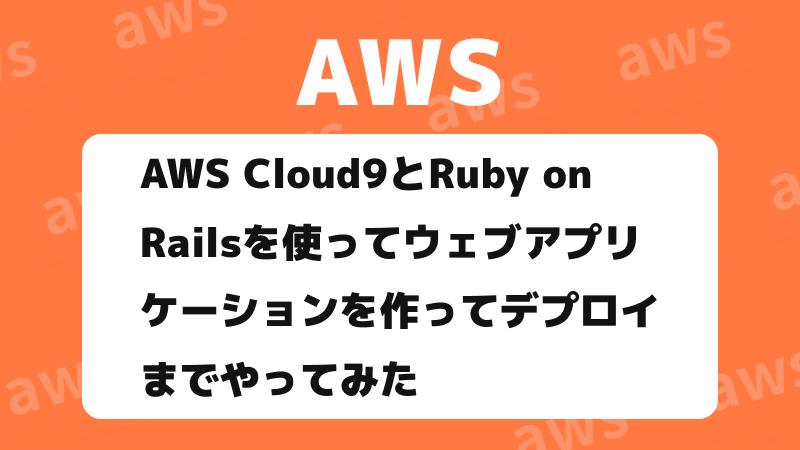 AWS Cloud9とRuby on Railsを使ってウェブアプリケーションを作って