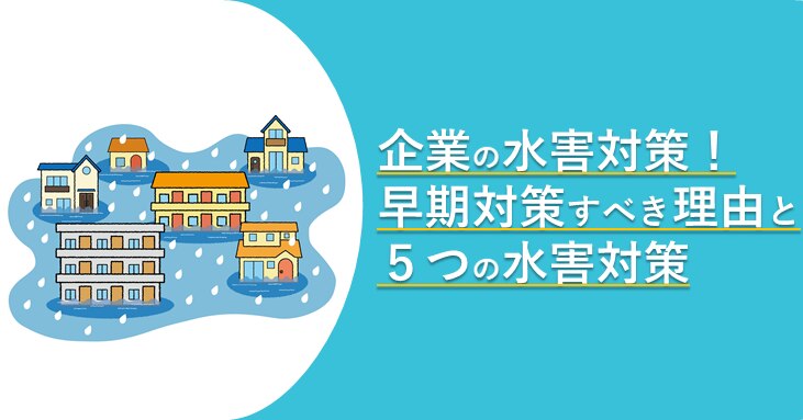 保存版】企業の水害対策！早期対策の理由と５つの水害対策 | 株式会社