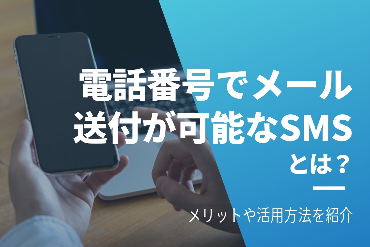 電話番号でメール送付が可能なSMSとは｜メリットや活用方法を紹介