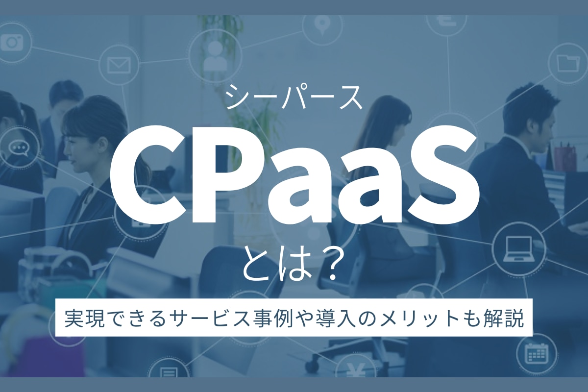 CPaaSとは｜実現できるサービス事例や導入のメリットも解説