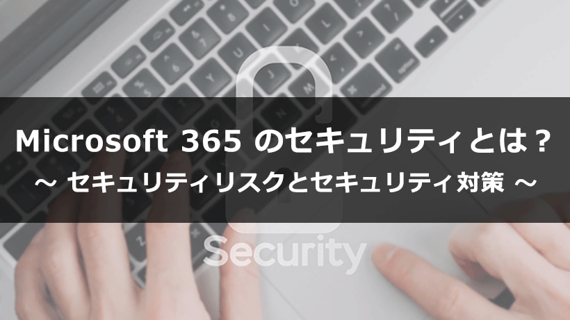 安全安心な Microsoft 365 のセキュリティとは？