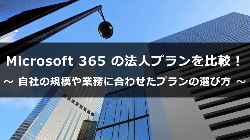 Microsoft 365 の法人プランを比較！ 自社の規模や業務に合わせたプランの選び方