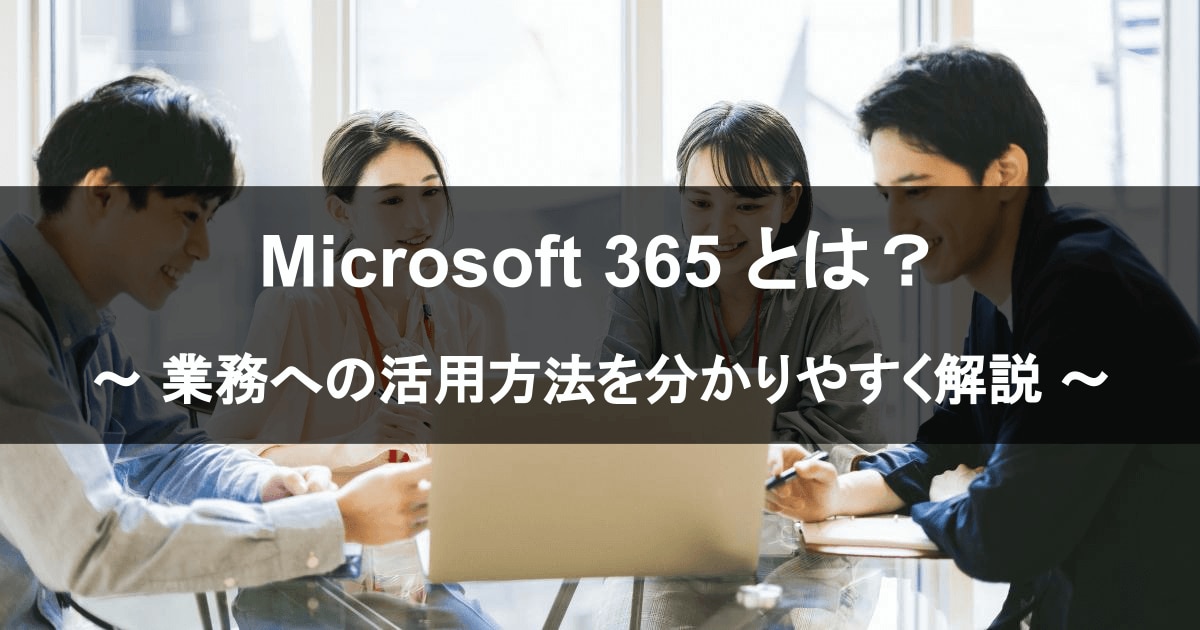 Microsoft 365 とは？ 業務への活用方法を分かりやすく解説