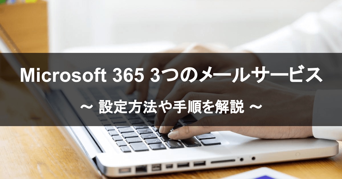 Microsoft 365 で利用できる3つのメールサービス！ 設定方法や手順を解説