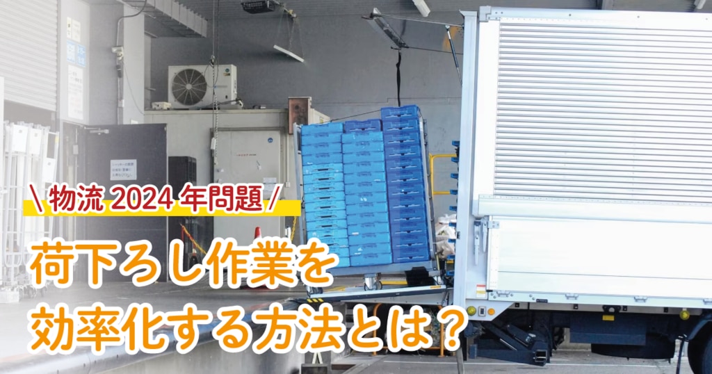 荷下ろし作業を効率化する方法とは？2024年問題に向けた物流倉庫の対策 