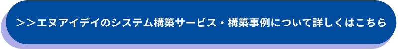 エヌアイデイのシステム構築サービス・構築事例について詳しくはこちら