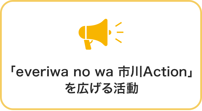 「everiwa no wa 市川Action」を広げる活動