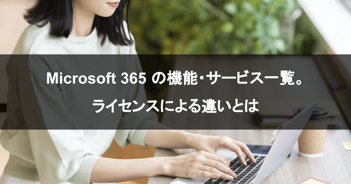 Microsoft 365 の機能・サービス一覧。ライセンスによる違いとは