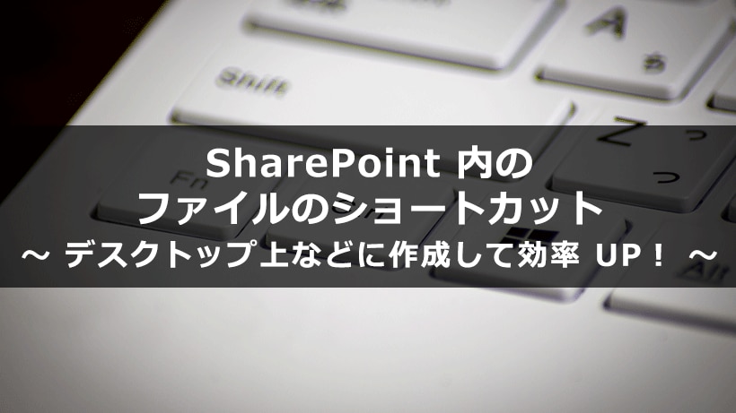 SharePoint 内のファイルのショートカットをデスクトップ上や OneDrive 内に作成して効率 UP！