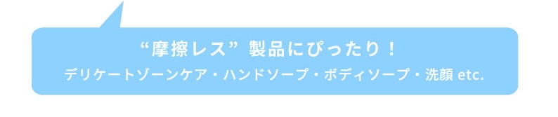デリケートゾーンケア・ハンドソープ・ボディソープなどの摩擦レス製品にぴったり！